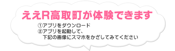 「ええＲ高取町」が体験できます。（1）アプリをダウンロード (2)アプリを起動して、下記のカタログにスマホをかざしてみてください